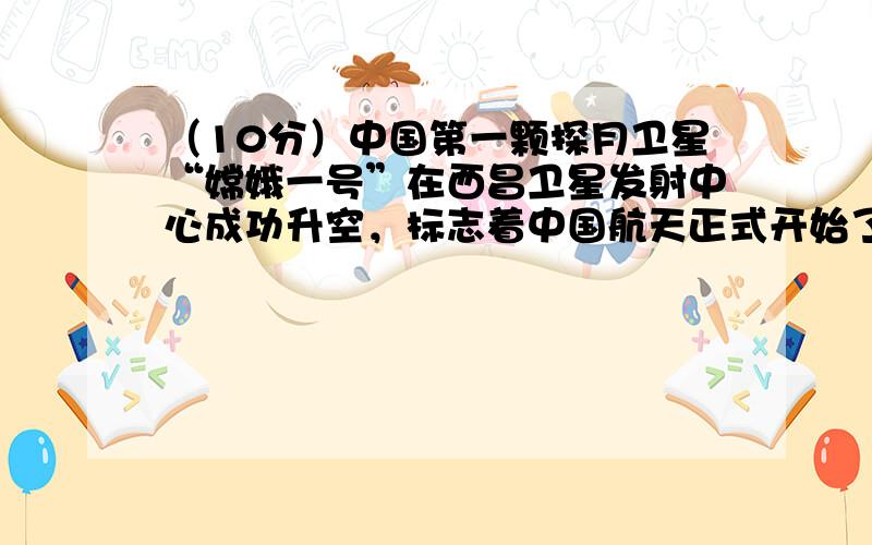 （10分）中国第一颗探月卫星“嫦娥一号”在西昌卫星发射中心成功升空，标志着中国航天正式开始了深空探测的新时代。已知月球表