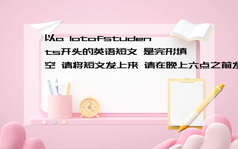 以a lotofstudents开头的英语短文 是完形填空 请将短文发上来 请在晚上六点之前发过