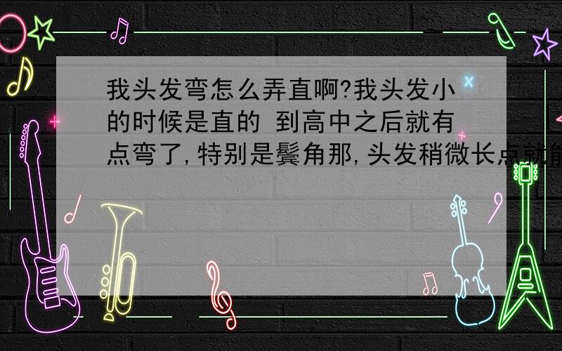 我头发弯怎么弄直啊?我头发小的时候是直的 到高中之后就有点弯了,特别是鬓角那,头发稍微长点就能看出来弯了,怎么才能让它直