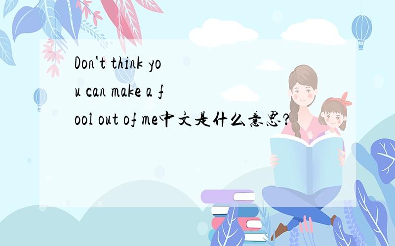 Don't think you can make a fool out of me中文是什么意思?