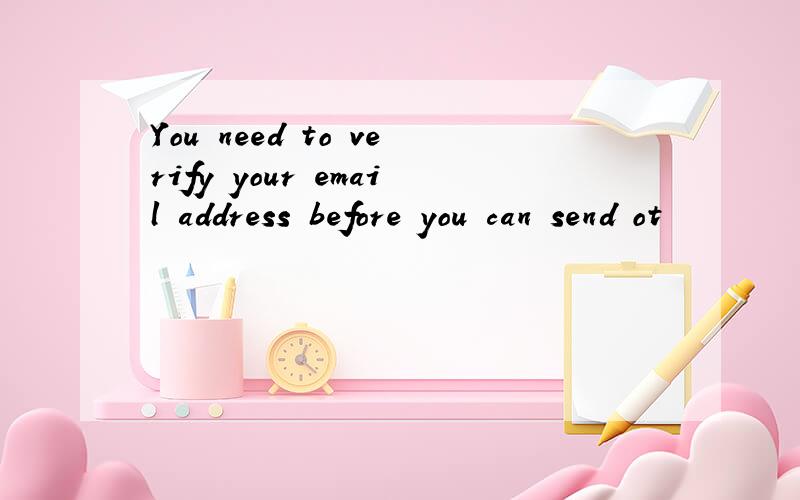 You need to verify your email address before you can send ot