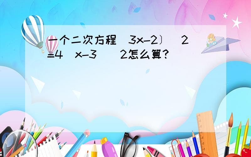 一个二次方程（3x-2〕^2=4（x-3）^2怎么算?