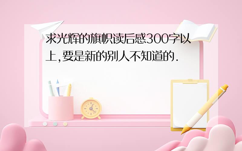 求光辉的旗帜读后感300字以上,要是新的别人不知道的.