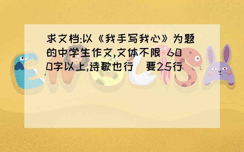 求文档:以《我手写我心》为题的中学生作文,文体不限 600字以上,诗歌也行（要25行)