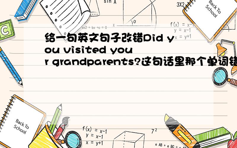 给一句英文句子改错Did you visited your grandparents?这句话里那个单词错了?请改正