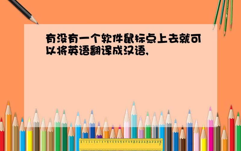 有没有一个软件鼠标点上去就可以将英语翻译成汉语,