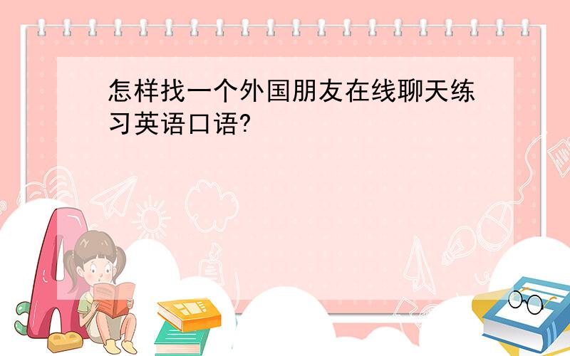 怎样找一个外国朋友在线聊天练习英语口语?