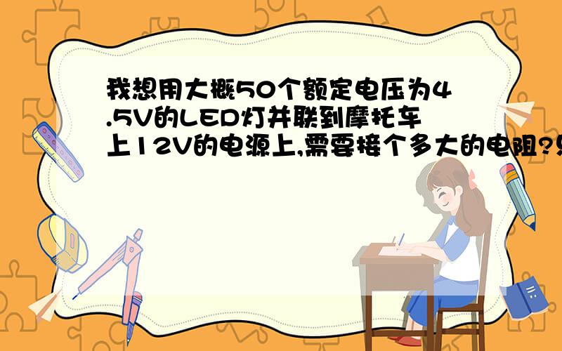 我想用大概50个额定电压为4.5V的LED灯并联到摩托车上12V的电源上,需要接个多大的电阻?只有这么多分了