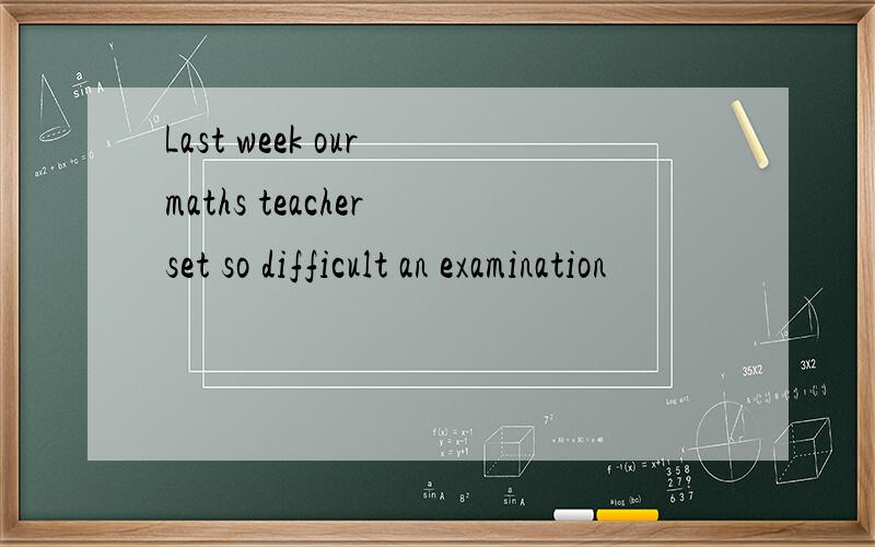 Last week our maths teacher set so difficult an examination