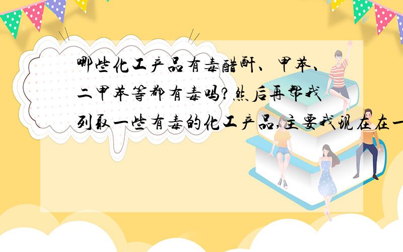 哪些化工产品有毒醋酐、甲苯、二甲苯等都有毒吗?然后再帮我列取一些有毒的化工产品,主要我现在在一个香料厂做总经理助理,想了