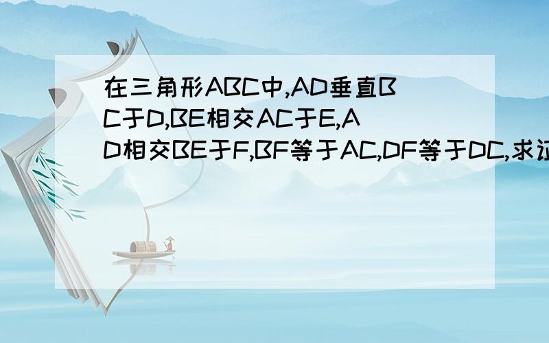 在三角形ABC中,AD垂直BC于D,BE相交AC于E,AD相交BE于F,BF等于AC,DF等于DC,求证：BE垂直AC