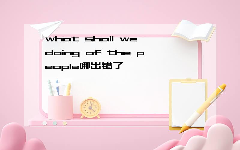 what shall we doing of the people哪出错了