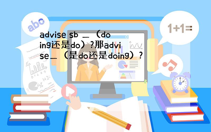 advise sb ＿（doing还是do）?那advise＿（是do还是doing）?