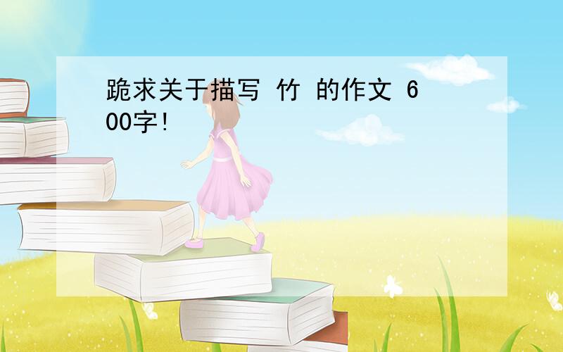 跪求关于描写 竹 的作文 600字!