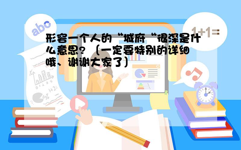 形容一个人的“城府“很深是什么意思? 〔一定要特别的详细哦、谢谢大家了〕