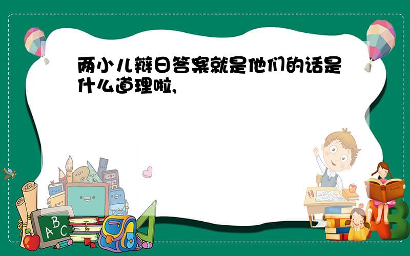 两小儿辩日答案就是他们的话是什么道理啦,