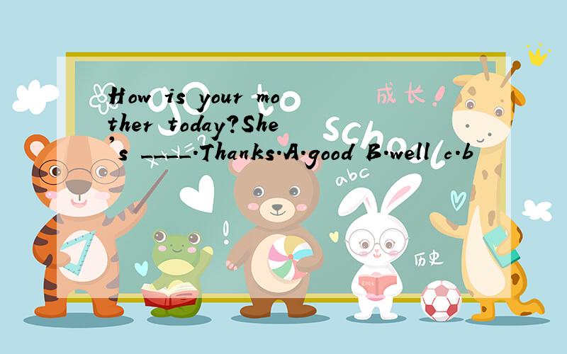 How is your mother today?She's ____.Thanks.A.good B.well c.b