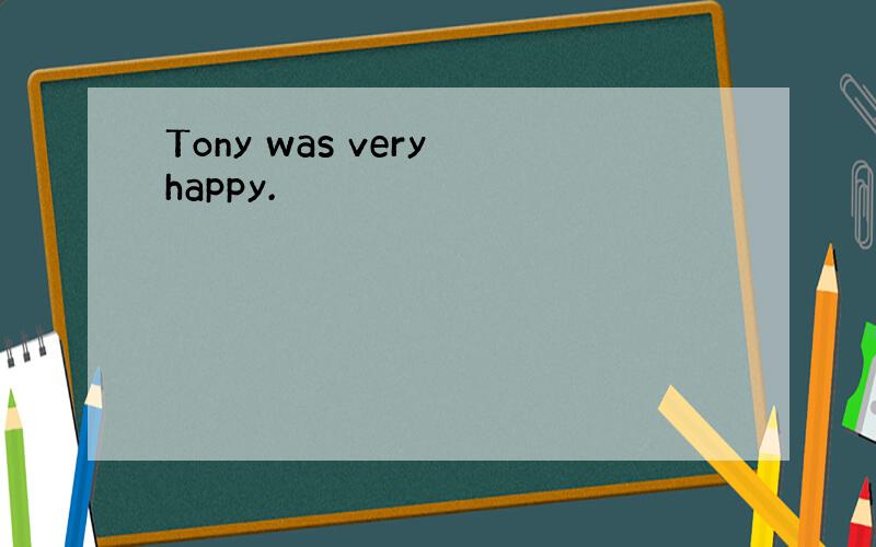 Tony was very happy.