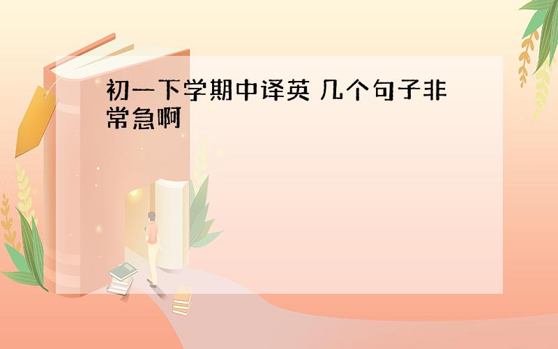 初一下学期中译英 几个句子非常急啊