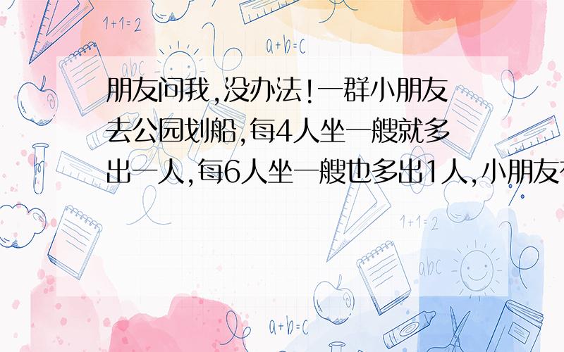 朋友问我,没办法!一群小朋友去公园划船,每4人坐一艘就多出一人,每6人坐一艘也多出1人,小朋友有多少人?很多人都对耶！