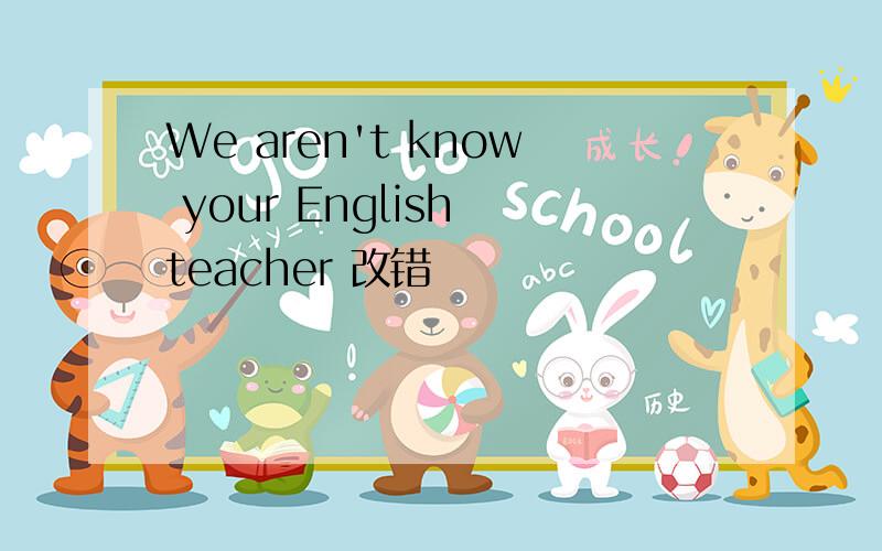 We aren't know your English teacher 改错