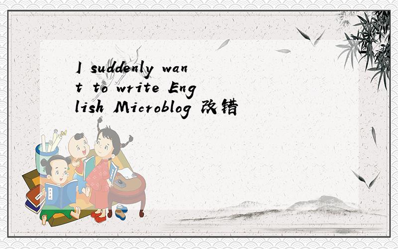 I suddenly want to write English Microblog 改错