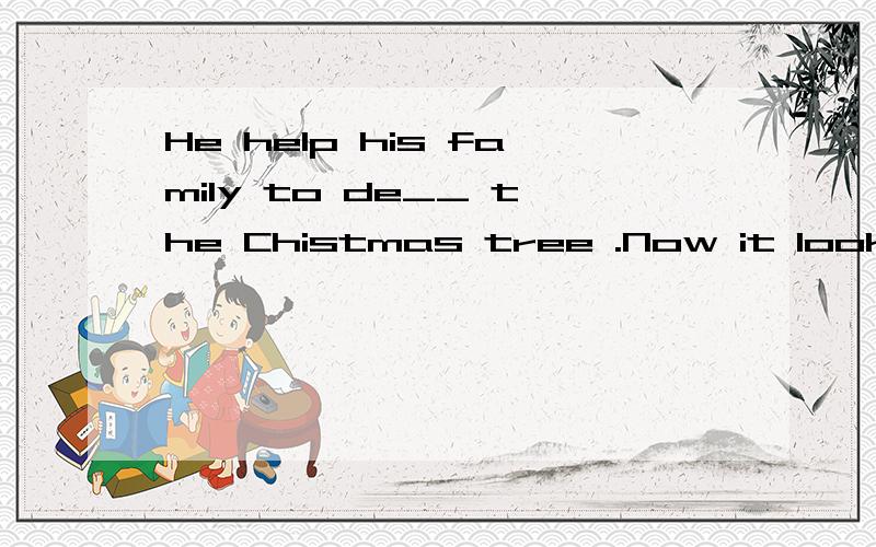 He help his family to de__ the Chistmas tree .Now it looks v