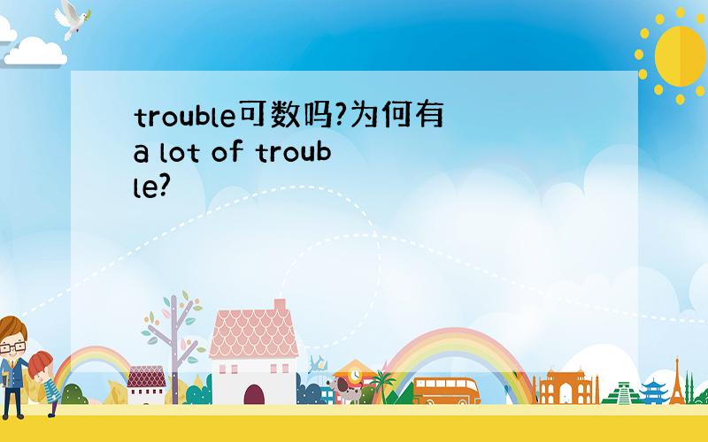 trouble可数吗?为何有a lot of trouble?