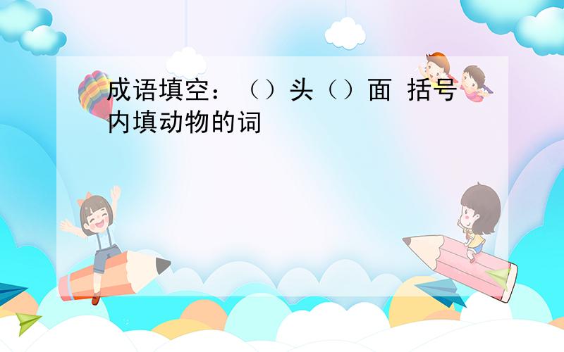 成语填空：（）头（）面 括号内填动物的词