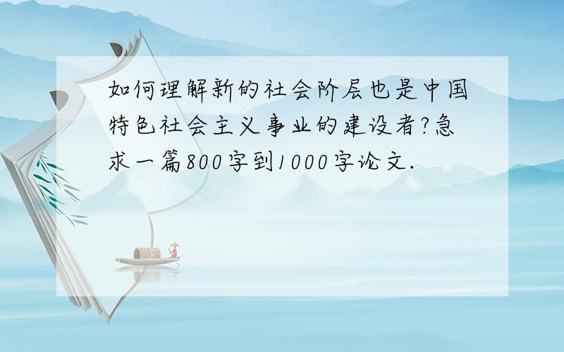 如何理解新的社会阶层也是中国特色社会主义事业的建设者?急求一篇800字到1000字论文.