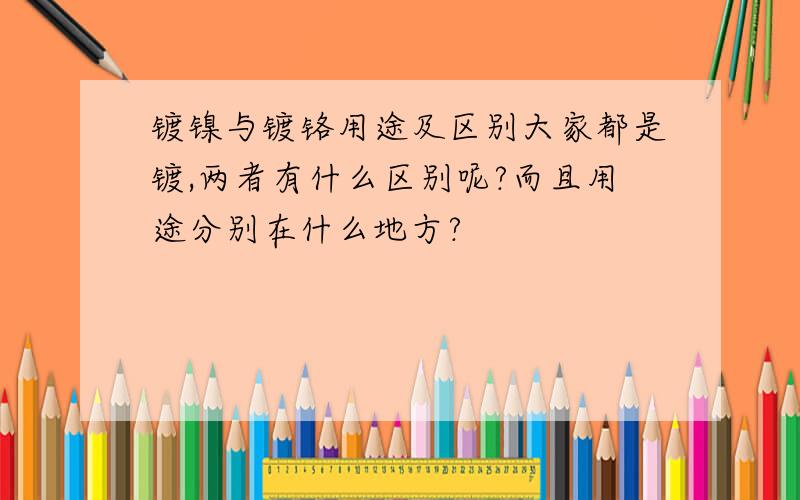 镀镍与镀铬用途及区别大家都是镀,两者有什么区别呢?而且用途分别在什么地方?