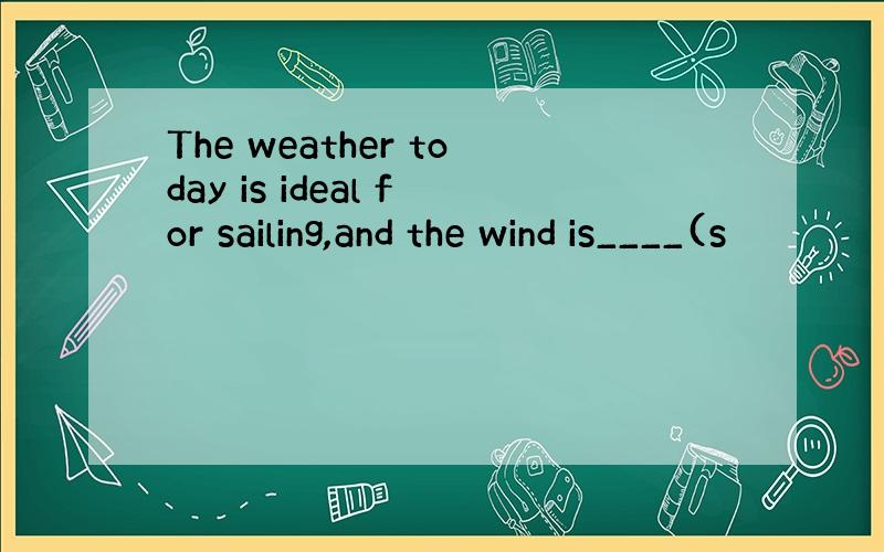 The weather today is ideal for sailing,and the wind is____(s