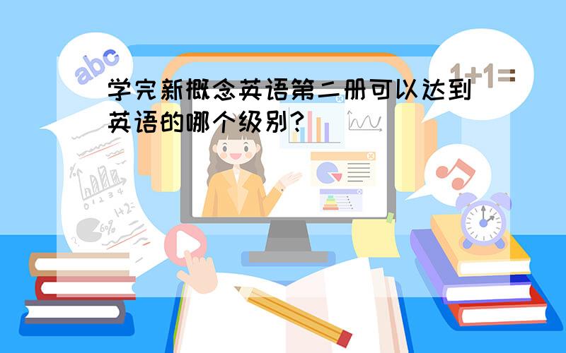 学完新概念英语第二册可以达到英语的哪个级别?