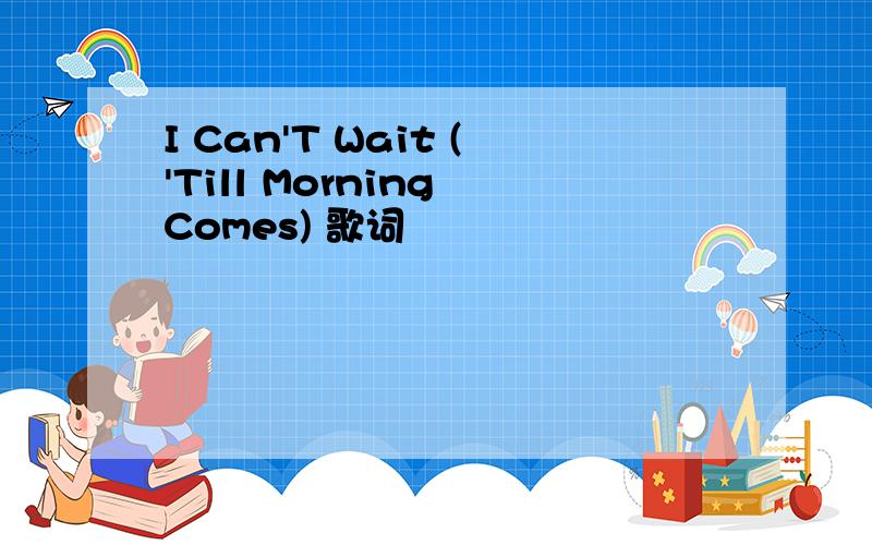 I Can'T Wait ('Till Morning Comes) 歌词