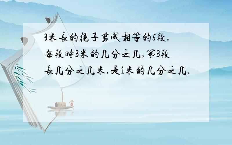 3米长的绳子剪成相等的5段,每段时3米的几分之几,第3段长几分之几米,是1米的几分之几.