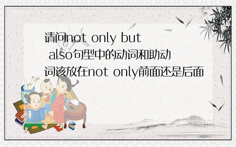 请问not only but also句型中的动词和助动词该放在not only前面还是后面