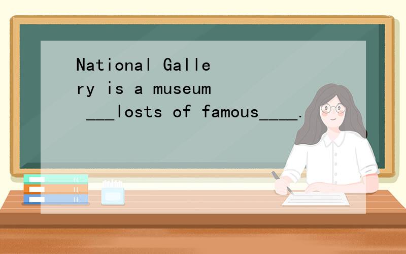 National Gallery is a museum ___losts of famous____.