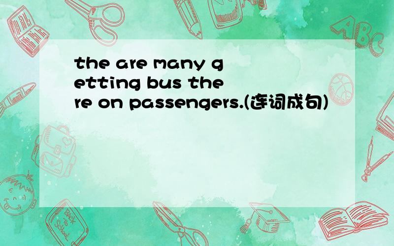 the are many getting bus there on passengers.(连词成句)