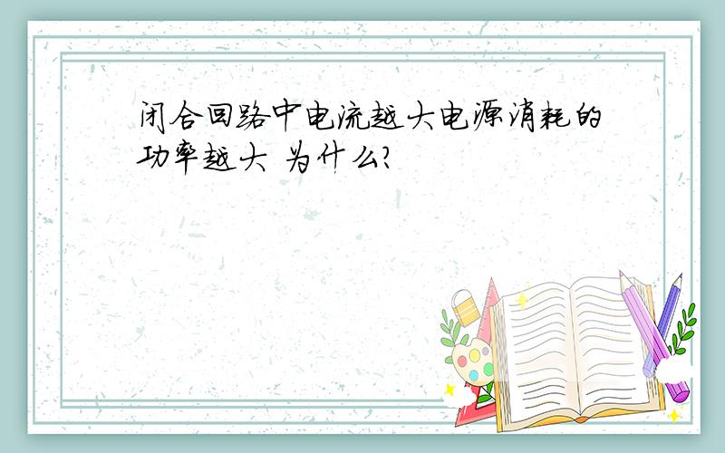 闭合回路中电流越大电源消耗的功率越大 为什么?