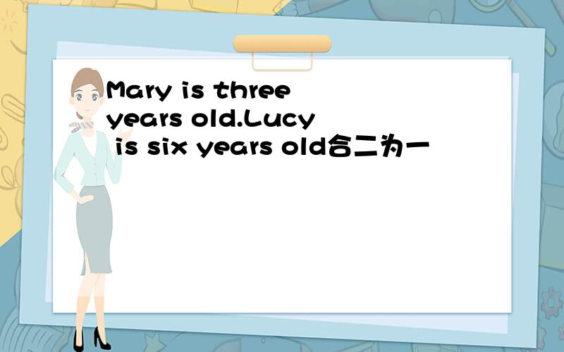 Mary is three years old.Lucy is six years old合二为一