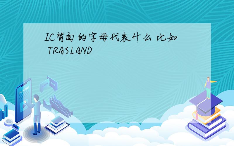 IC背面的字母代表什么 比如 TRASLAND