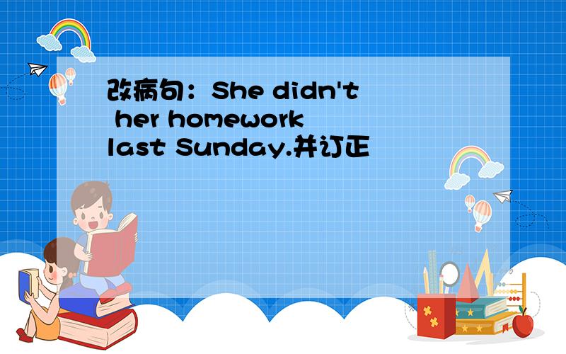 改病句：She didn't her homework last Sunday.并订正