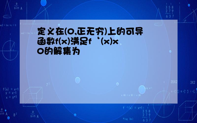 定义在(0,正无穷)上的可导函数f(x)满足f‘(x)x0的解集为