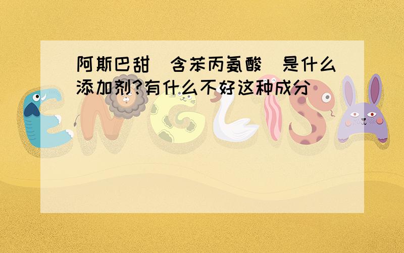 阿斯巴甜（含苯丙氨酸）是什么添加剂?有什么不好这种成分