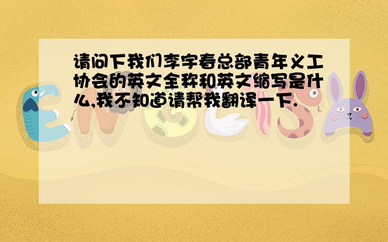 请问下我们李宇春总部青年义工协会的英文全称和英文缩写是什么,我不知道请帮我翻译一下.