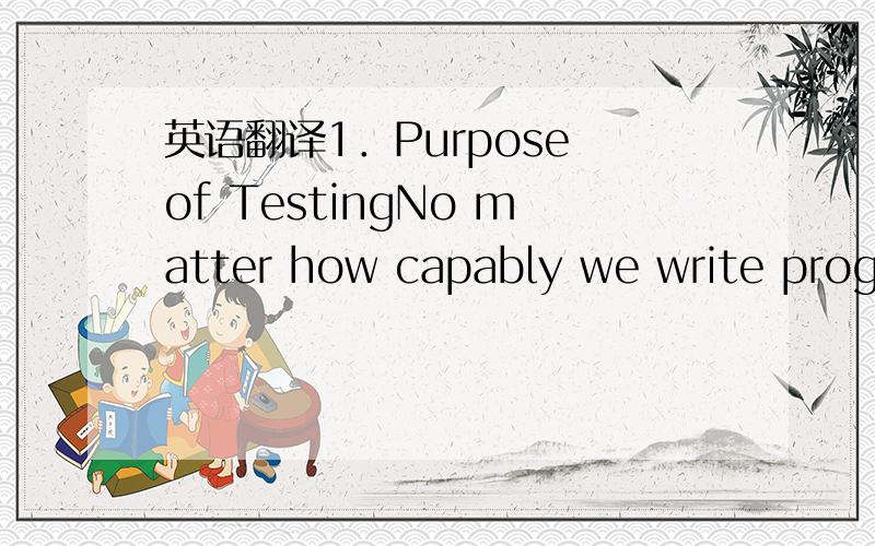 英语翻译1．Purpose of TestingNo matter how capably we write progr