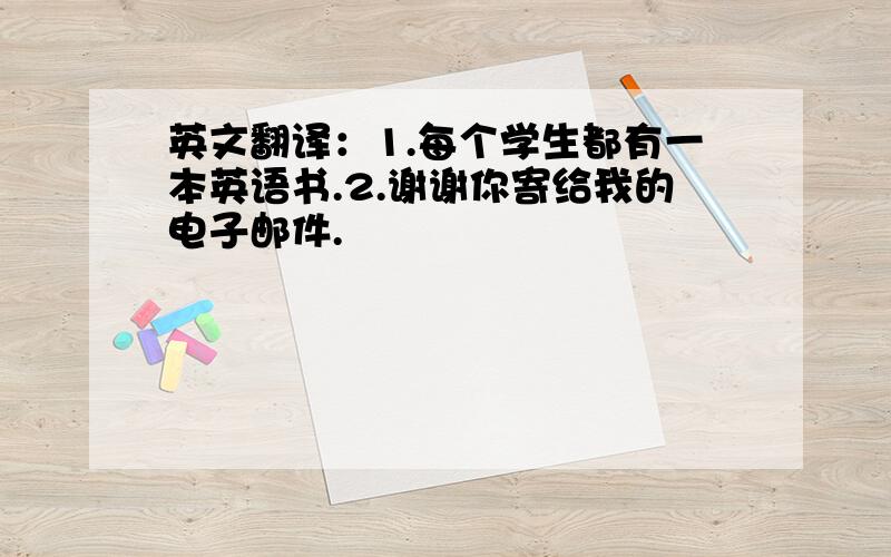 英文翻译：1.每个学生都有一本英语书.2.谢谢你寄给我的电子邮件.