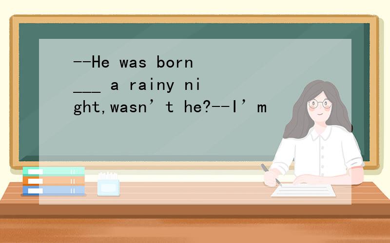 --He was born ___ a rainy night,wasn’t he?--I’m