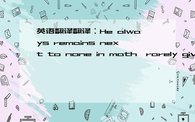 英语翻译翻译：He always remains next to none in math,rarely giving