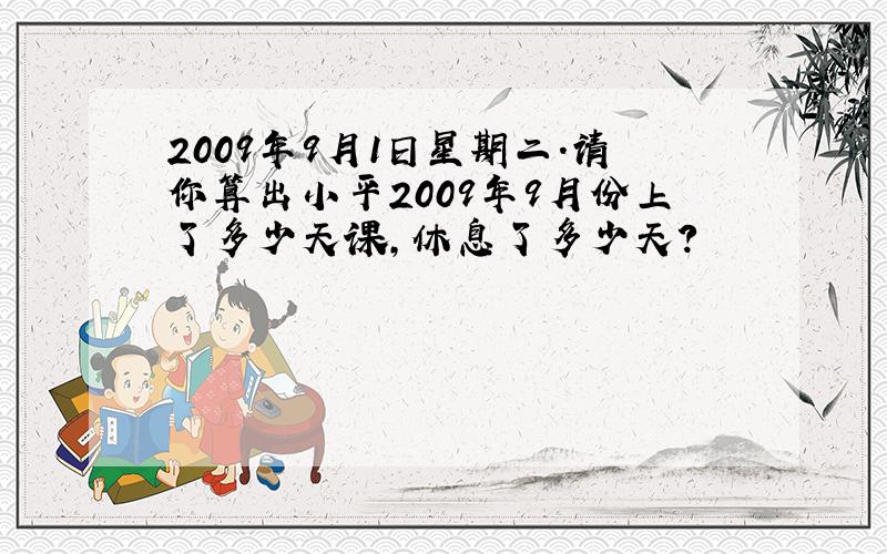 2009年9月1日星期二.请你算出小平2009年9月份上了多少天课,休息了多少天?